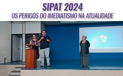 SIPAT 2024 – “OS PERIGOS DO IMEDIATISMO NA ATUALIDADE”